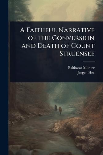 A Faithful Narrative of the Conversion and Death of Count Struensee