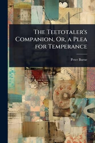 The Teetotaler's Companion, Or, a Plea for Temperance