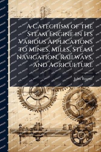 A Catechism of the Steam Engine in Its Various Applications to Mines, Mills, Steam Navigation, Railways, and Agriculture