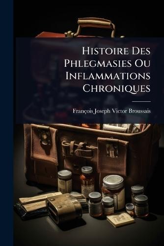 Histoire Des Phlegmasies Ou Inflammations Chroniques