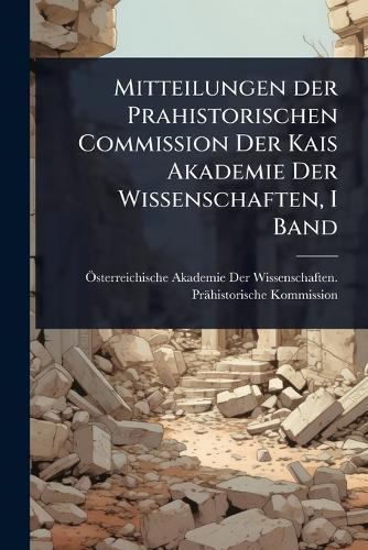 Mitteilungen der Prahistorischen Commission Der Kais Akademie Der Wissenschaften, I Band
