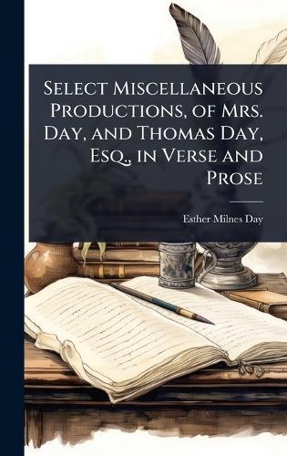Select Miscellaneous Productions, of Mrs. Day, and Thomas Day, Esq., in Verse and Prose