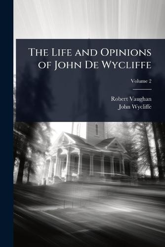 The Life and Opinions of John De Wycliffe