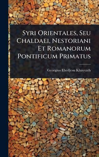 Syri Orientales, Seu Chaldaei, Nestoriani Et Romanorum Pontificum Primatus