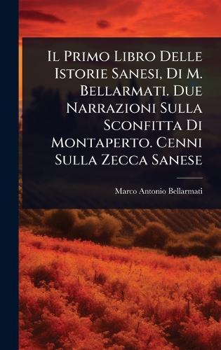 Il Primo Libro Delle Istorie Sanesi, Di M. Bellarmati. Due Narrazioni Sulla Sconfitta Di Montaperto. Cenni Sulla Zecca Sanese