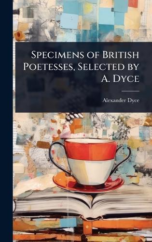 Specimens of British Poetesses, Selected by A. Dyce