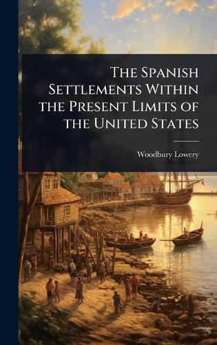 The Spanish Settlements Within the Present Limits of the United States