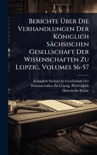 Berichte Ãber Die Verhandlungen Der Königlich Sächsischen Gesellschaft Der Wissenschaften Zu Leipzig, Volumes 56-57