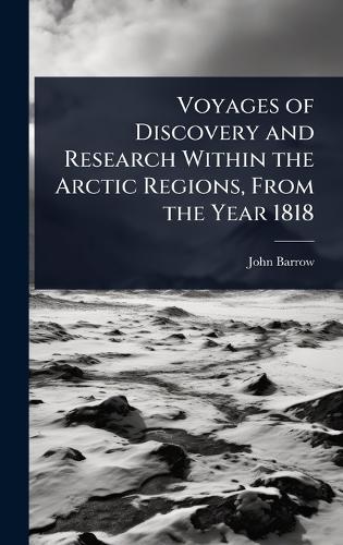 Voyages of Discovery and Research Within the Arctic Regions, From the Year 1818