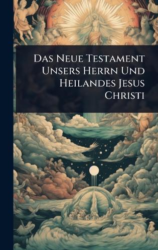 Das Neue Testament Unsers Herrn Und Heilandes Jesus Christi