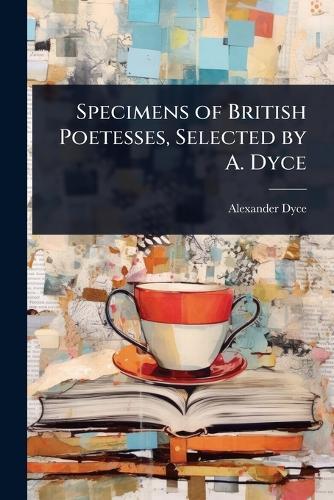 Specimens of British Poetesses, Selected by A. Dyce