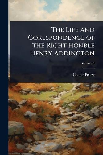 The Life and Corespondence of the Right Honble Henry Addington