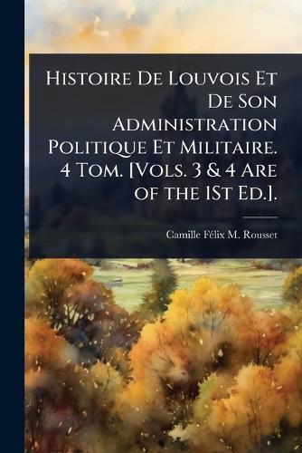 Histoire De Louvois Et De Son Administration Politique Et Militaire. 4 Tom. [Vols. 3 & 4 Are of the 1St Ed.].