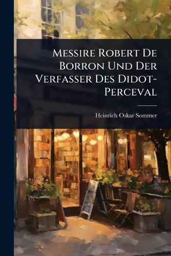 Messire Robert De Borron Und Der Verfasser Des Didot-Perceval