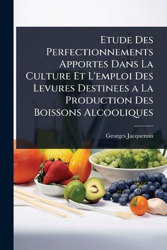 Etude Des Perfectionnements Apportes Dans La Culture Et L'emploi Des Levures Destinees a La Production Des Boissons Alcooliques