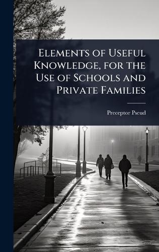 Elements of Useful Knowledge, for the Use of Schools and Private Families