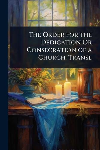 The Order for the Dedication Or Consecration of a Church. Transl