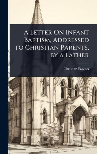 A Letter On Infant Baptism, Addressed to Christian Parents, by a Father