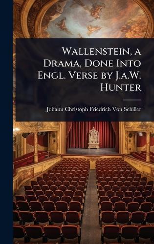 Wallenstein, a Drama, Done Into Engl. Verse by J.a.W. Hunter