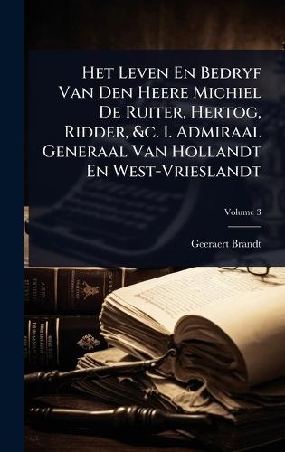 Het Leven En Bedryf Van Den Heere Michiel De Ruiter, Hertog, Ridder, &c. 1. Admiraal Generaal Van Hollandt En West-Vrieslandt