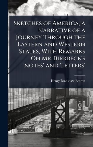 Sketches of America, a Narrative of a Journey Through the Eastern and Western States, With Remarks On Mr. Birkbeck's 'notes' and 'letters'