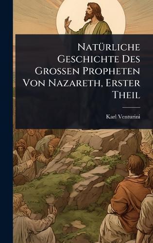 NatÃ1/4rliche Geschichte Des Grossen Propheten Von Nazareth, Erster Theil