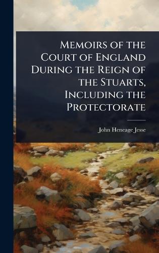 Memoirs of the Court of England During the Reign of the Stuarts, Including the Protectorate