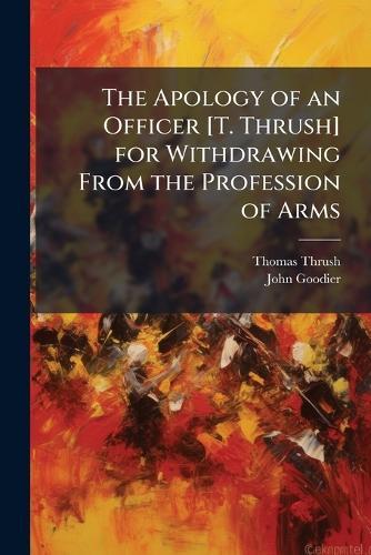 The Apology of an Officer [T. Thrush] for Withdrawing From the Profession of Arms