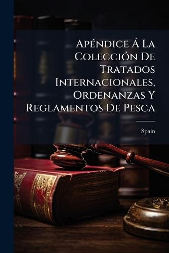 ApÃ(c)ndice Ã La ColecciÃ3n De Tratados Internacionales, Ordenanzas Y Reglamentos De Pesca