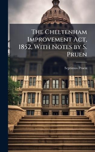 The Cheltenham Improvement Act, 1852, With Notes by S. Pruen