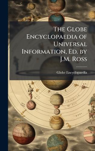 The Globe Encyclopaedia of Universal Information, Ed. by J.M. Ross