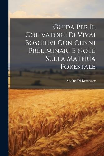 Guida Per Il Colivatore Di Vivai Boschivi Con Cenni Preliminari E Note Sulla Materia Forestale