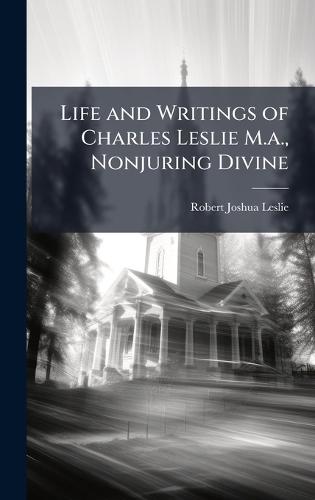 Life and Writings of Charles Leslie M.a., Nonjuring Divine