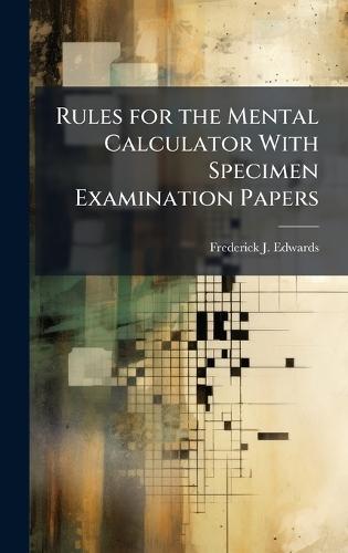 Rules for the Mental Calculator With Specimen Examination Papers