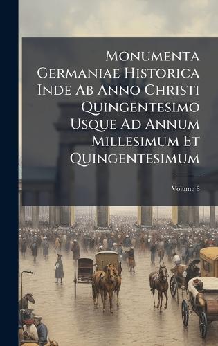Monumenta Germaniae Historica Inde Ab Anno Christi Quingentesimo Usque Ad Annum Millesimum Et Quingentesimum