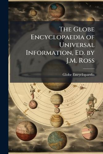 The Globe Encyclopaedia of Universal Information, Ed. by J.M. Ross