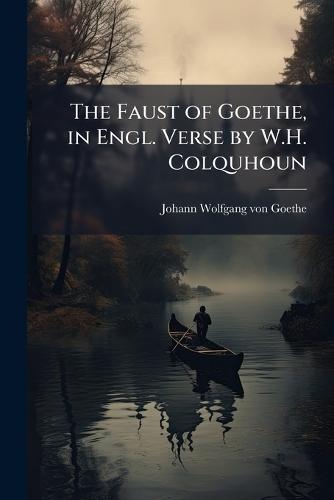 The Faust of Goethe, in Engl. Verse by W.H. Colquhoun