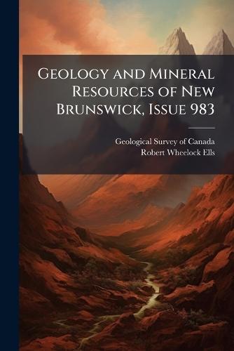 Geology and Mineral Resources of New Brunswick, Issue 983