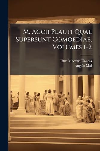 M. Accii Plauti Quae Supersunt Comoediae, Volumes 1-2