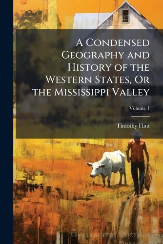 A Condensed Geography and History of the Western States, Or the Mississippi Valley