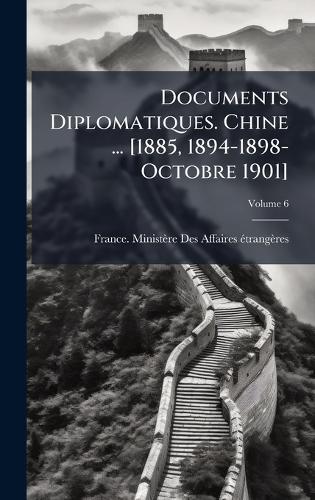 Documents Diplomatiques. Chine ... [1885, 1894-1898-Octobre 1901]