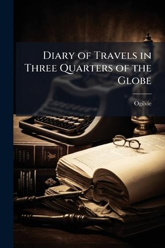 Diary of Travels in Three Quarters of the Globe