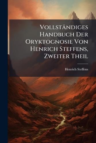 Vollständiges Handbuch Der Oryktognosie Von Henrich Steffens, Zweiter Theil