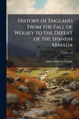 History of England From the Fall of Wolsey to the Defeat of the Spanish Armada
