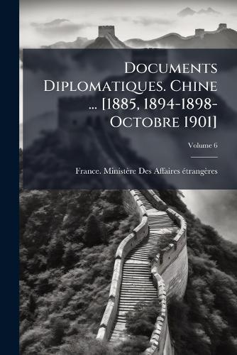 Documents Diplomatiques. Chine ... [1885, 1894-1898-Octobre 1901]