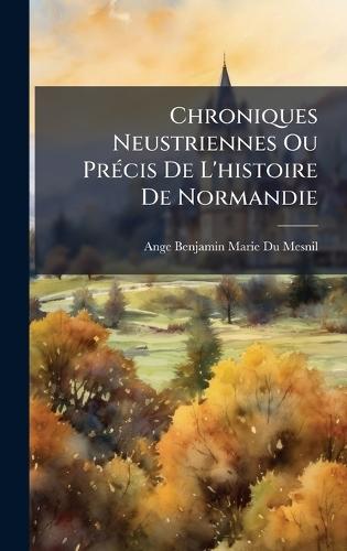 Chroniques Neustriennes Ou PrÃ(c)cis De L'histoire De Normandie