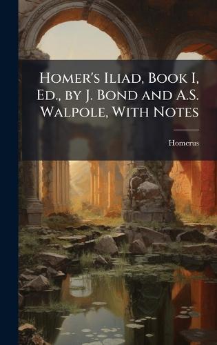 Homer's Iliad, Book I, Ed., by J. Bond and A.S. Walpole, With Notes
