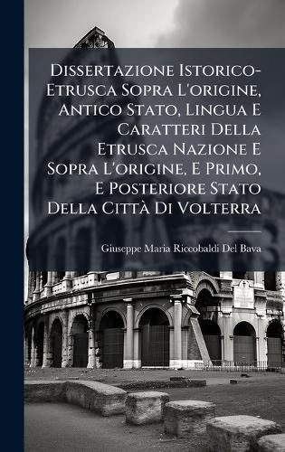 Dissertazione Istorico-Etrusca Sopra L'origine, Antico Stato, Lingua E Caratteri Della Etrusca Nazione E Sopra L'origine, E Primo, E Posteriore Stato Della CittÃ Di Volterra
