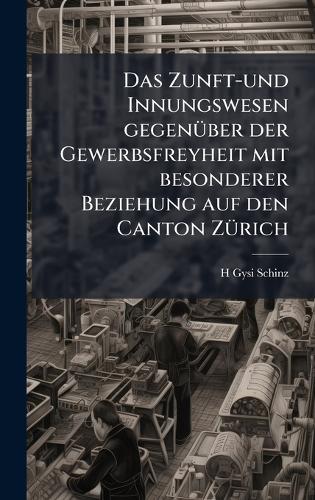 Das Zunft-und Innungswesen gegenÃ1/4ber der Gewerbsfreyheit mit besonderer Beziehung auf den Canton ZÃ1/4rich