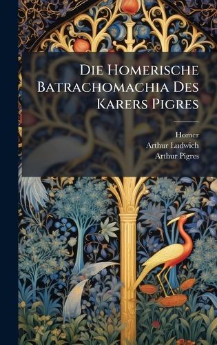 Die Homerische Batrachomachia Des Karers Pigres